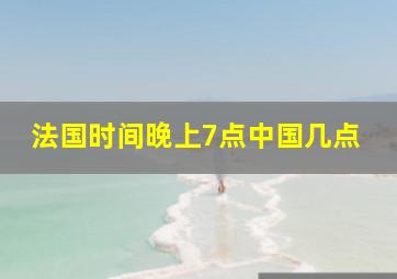 法国时间晚上7点中国几点