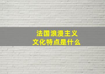 法国浪漫主义文化特点是什么