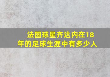 法国球星齐达内在18年的足球生涯中有多少人