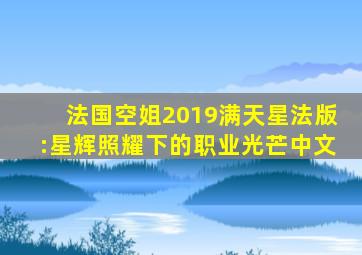 法国空姐2019满天星法版:星辉照耀下的职业光芒中文