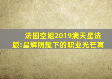 法国空姐2019满天星法版:星辉照耀下的职业光芒高