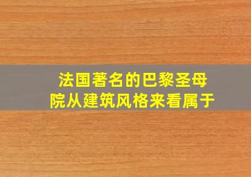 法国著名的巴黎圣母院从建筑风格来看属于