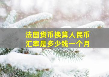 法国货币换算人民币汇率是多少钱一个月