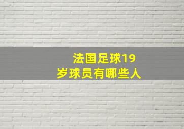 法国足球19岁球员有哪些人