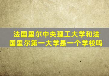 法国里尔中央理工大学和法国里尔第一大学是一个学校吗