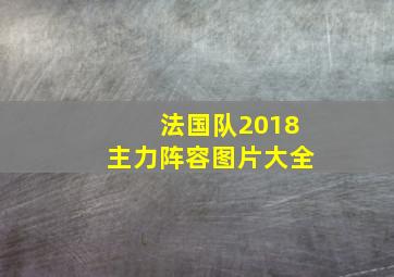 法国队2018主力阵容图片大全