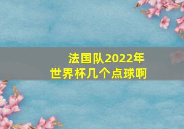 法国队2022年世界杯几个点球啊