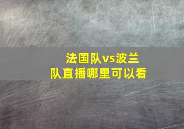 法国队vs波兰队直播哪里可以看