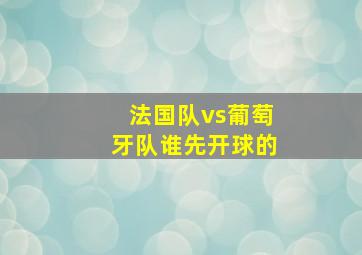 法国队vs葡萄牙队谁先开球的