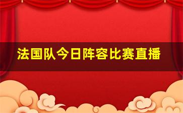 法国队今日阵容比赛直播