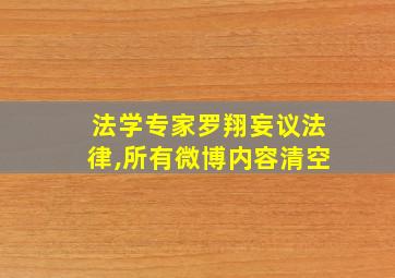 法学专家罗翔妄议法律,所有微博内容清空