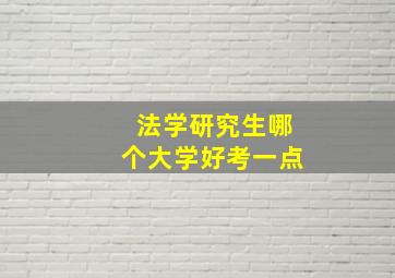 法学研究生哪个大学好考一点