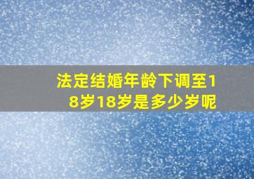 法定结婚年龄下调至18岁18岁是多少岁呢