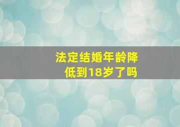 法定结婚年龄降低到18岁了吗