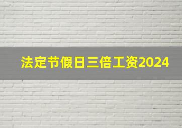 法定节假日三倍工资2024