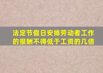 法定节假日安排劳动者工作的报酬不得低于工资的几倍