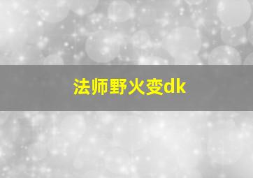 法师野火变dk