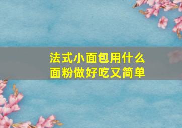 法式小面包用什么面粉做好吃又简单