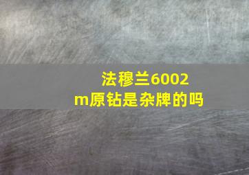 法穆兰6002m原钻是杂牌的吗