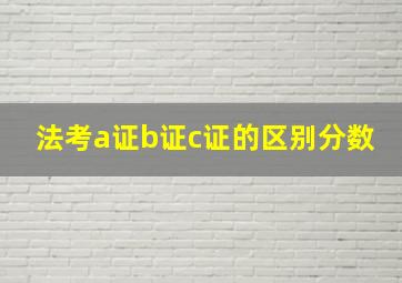 法考a证b证c证的区别分数