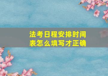 法考日程安排时间表怎么填写才正确