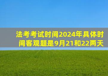 法考考试时间2024年具体时间客观题是9月21和22两天