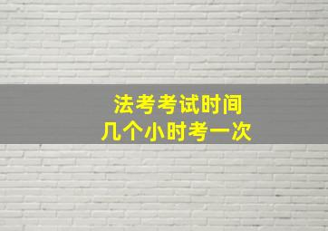 法考考试时间几个小时考一次