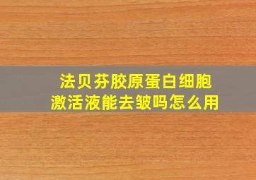 法贝芬胶原蛋白细胞激活液能去皱吗怎么用