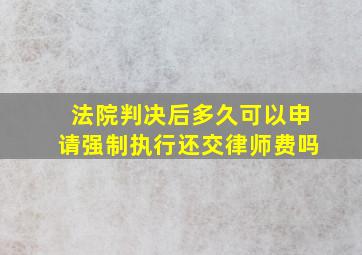 法院判决后多久可以申请强制执行还交律师费吗