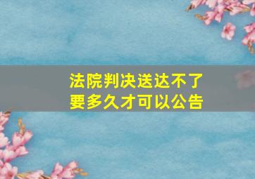 法院判决送达不了要多久才可以公告