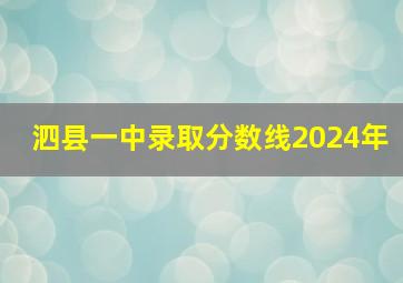 泗县一中录取分数线2024年