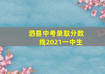 泗县中考录取分数线2021一中生