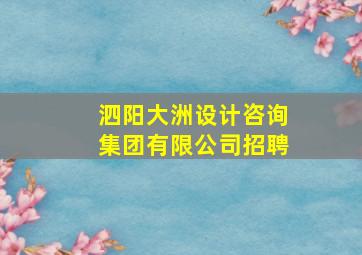 泗阳大洲设计咨询集团有限公司招聘