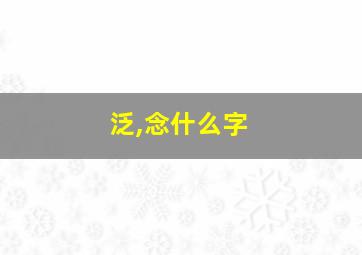 泛,念什么字