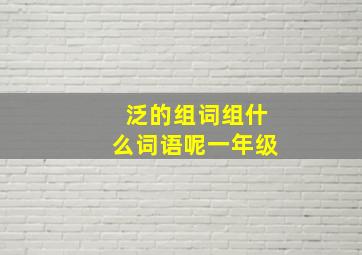 泛的组词组什么词语呢一年级