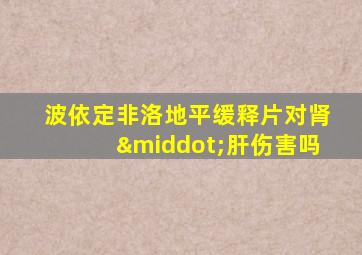 波依定非洛地平缓释片对肾·肝伤害吗