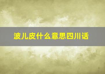 波儿皮什么意思四川话