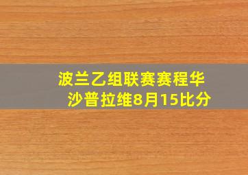 波兰乙组联赛赛程华沙普拉维8月15比分