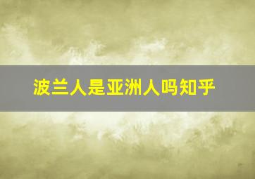 波兰人是亚洲人吗知乎