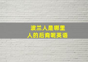 波兰人是哪里人的后裔呢英语