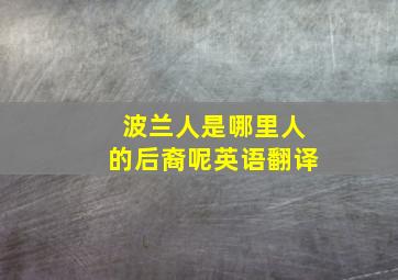 波兰人是哪里人的后裔呢英语翻译