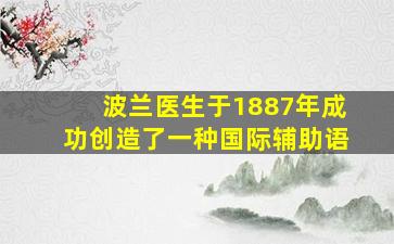 波兰医生于1887年成功创造了一种国际辅助语