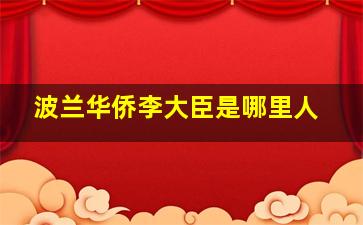 波兰华侨李大臣是哪里人