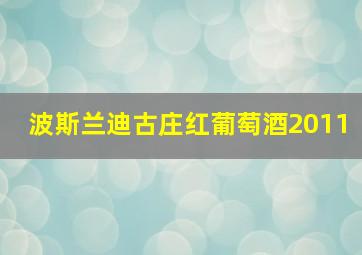 波斯兰迪古庄红葡萄酒2011