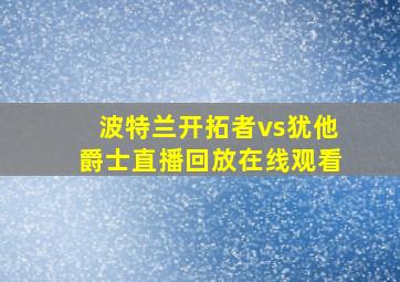 波特兰开拓者vs犹他爵士直播回放在线观看