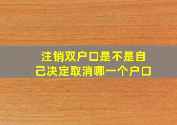 注销双户口是不是自己决定取消哪一个户口