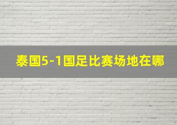 泰国5-1国足比赛场地在哪