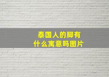 泰国人的脚有什么寓意吗图片