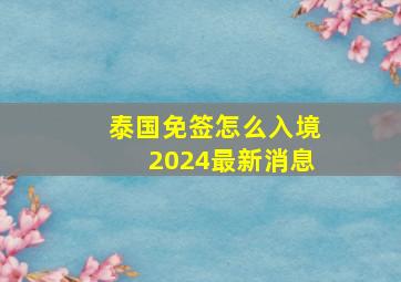 泰国免签怎么入境2024最新消息