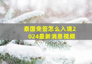 泰国免签怎么入境2024最新消息视频